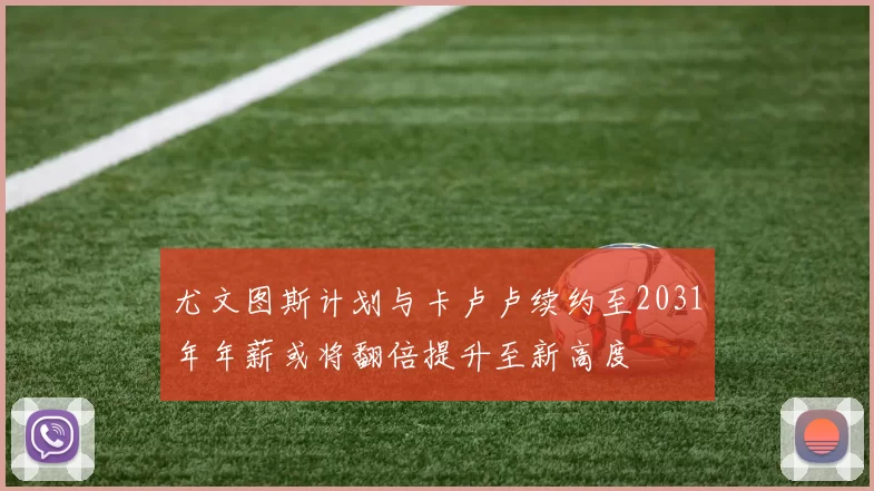 尤文图斯计划与卡卢卢续约至2031年年薪或将翻倍提升至新高度