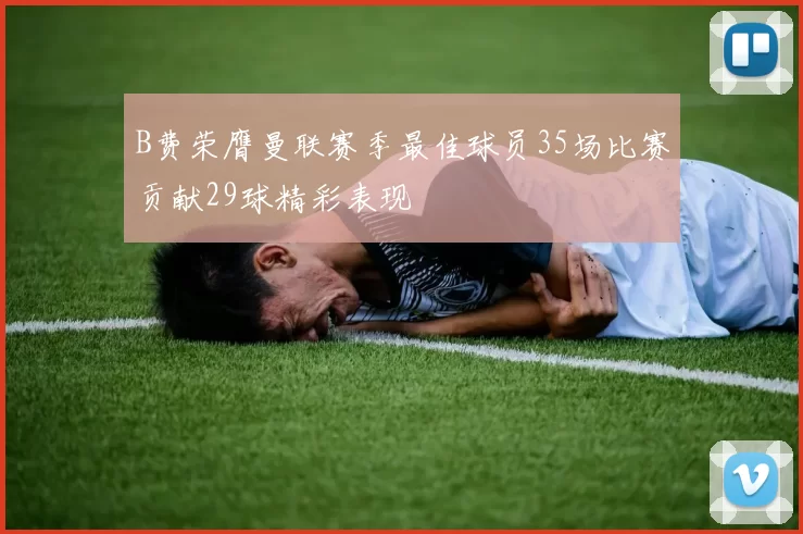 B费荣膺曼联赛季最佳球员35场比赛贡献29球精彩表现